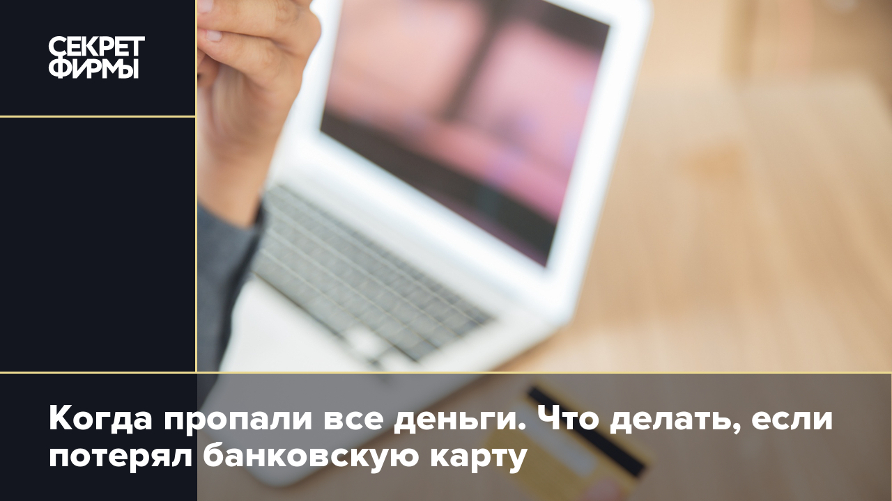 Когда пропали все деньги. Что делать, если потерял банковскую карту —  Секрет фирмы