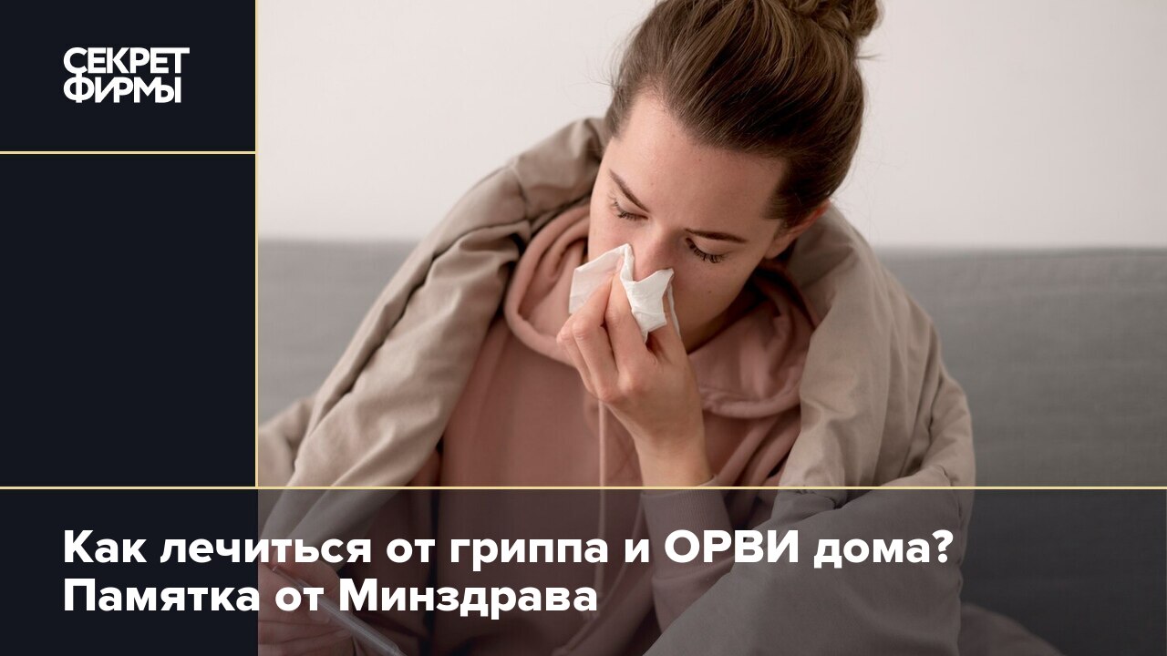 Как лечиться от гриппа и ОРВИ дома? Памятка от Минздрава — Секрет фирмы