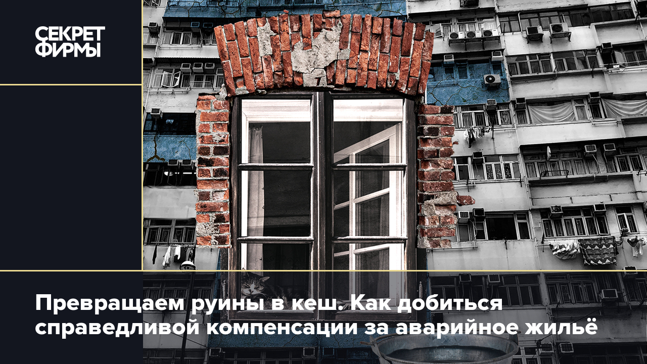 Превращаем руины в кеш. Как добиться справедливой компенсации за аварийное  жильё — Секрет фирмы