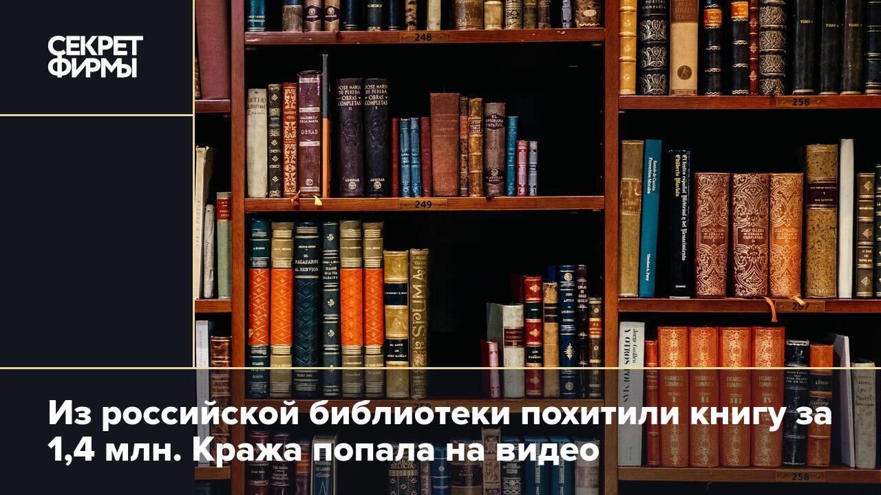 Из российской библиотеки похитили книгу за 1,4 млн. Кража попала на видео —  Секрет фирмы