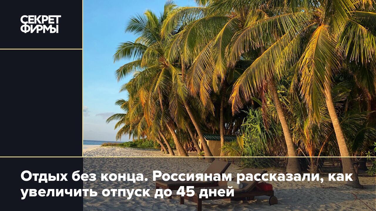 Отдых без конца. Россиянам рассказали, как увеличить отпуск до 45 дней  Секрет фирмы