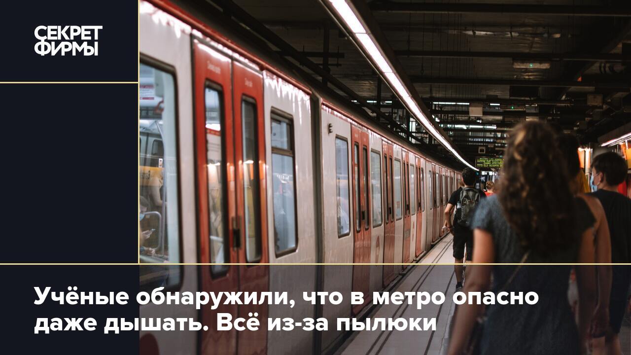 Учёные обнаружили, что в метро опасно даже дышать. Всё из-за пылюки —  Секрет фирмы