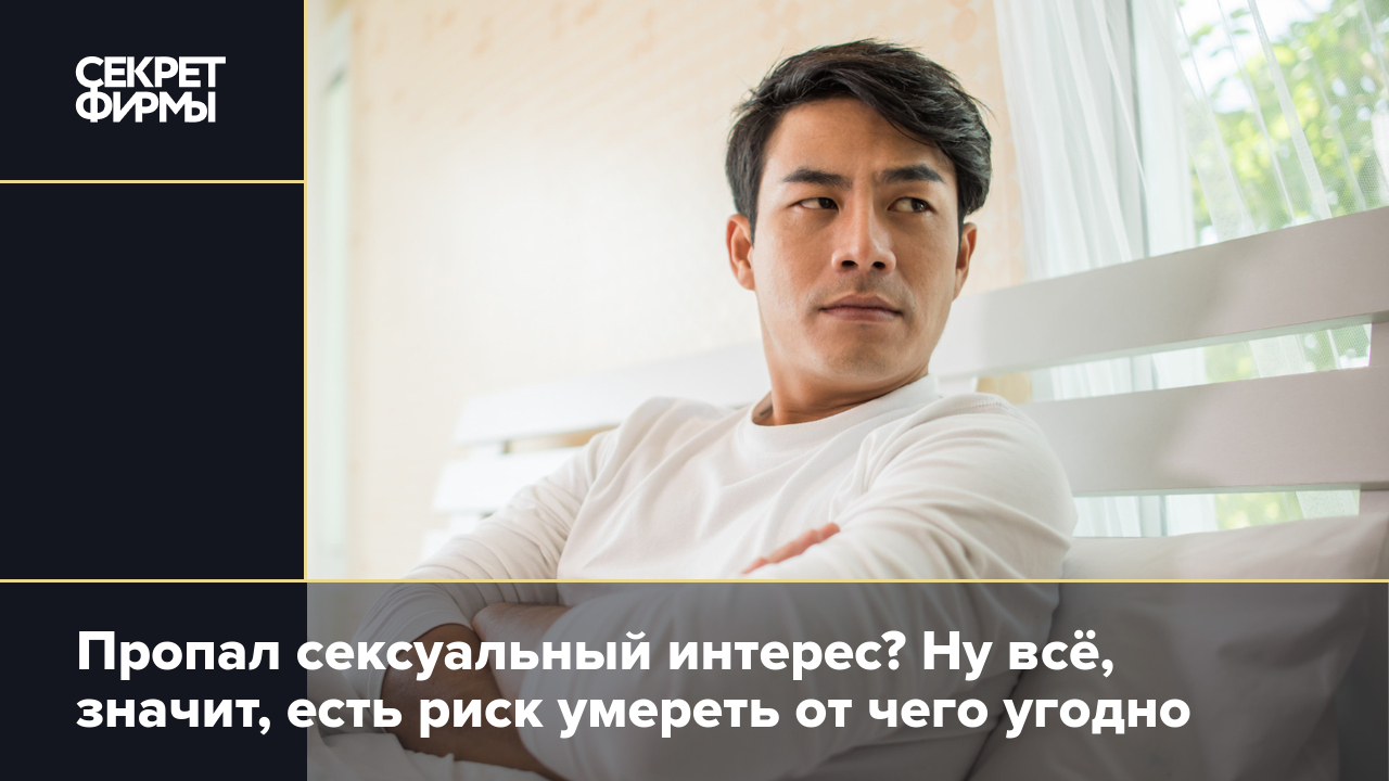 Пропал сексуальный интерес? Ну всё, значит, есть риск умереть от чего  угодно — Секрет фирмы