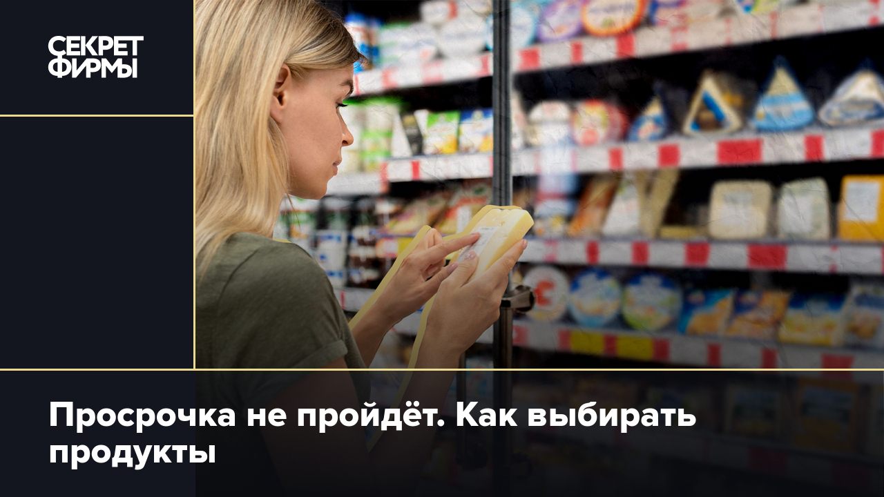 Просрочка не пройдёт. Как выбирать продукты — Секрет фирмы