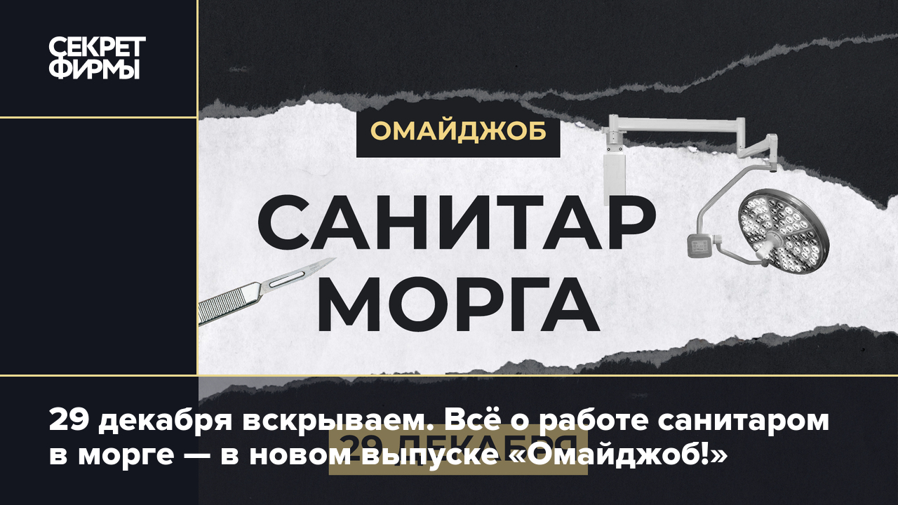 29 декабря вскрываем. Всё о работе санитаром в морге — в новом выпуске  «Омайджоб!» — Секрет фирмы