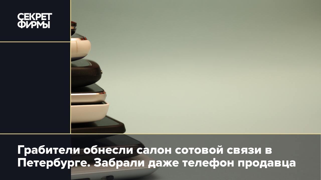 Грабители обнесли салон сотовой связи в Петербурге. Забрали даже телефон  продавца — Секрет фирмы