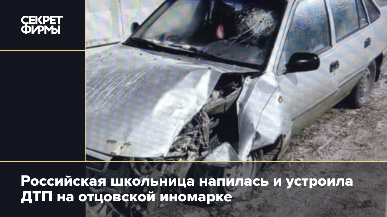 Российская школьница напилась и устроила ДТП на отцовской иномарке — Секрет  фирмы