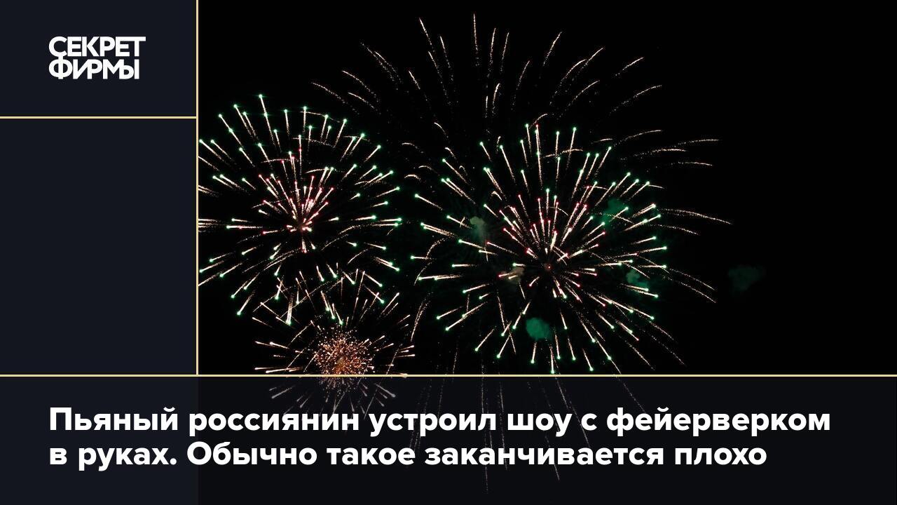 Пьяный россиянин устроил шоу с фейерверком в руках. Обычно такое  заканчивается плохо — Секрет фирмы