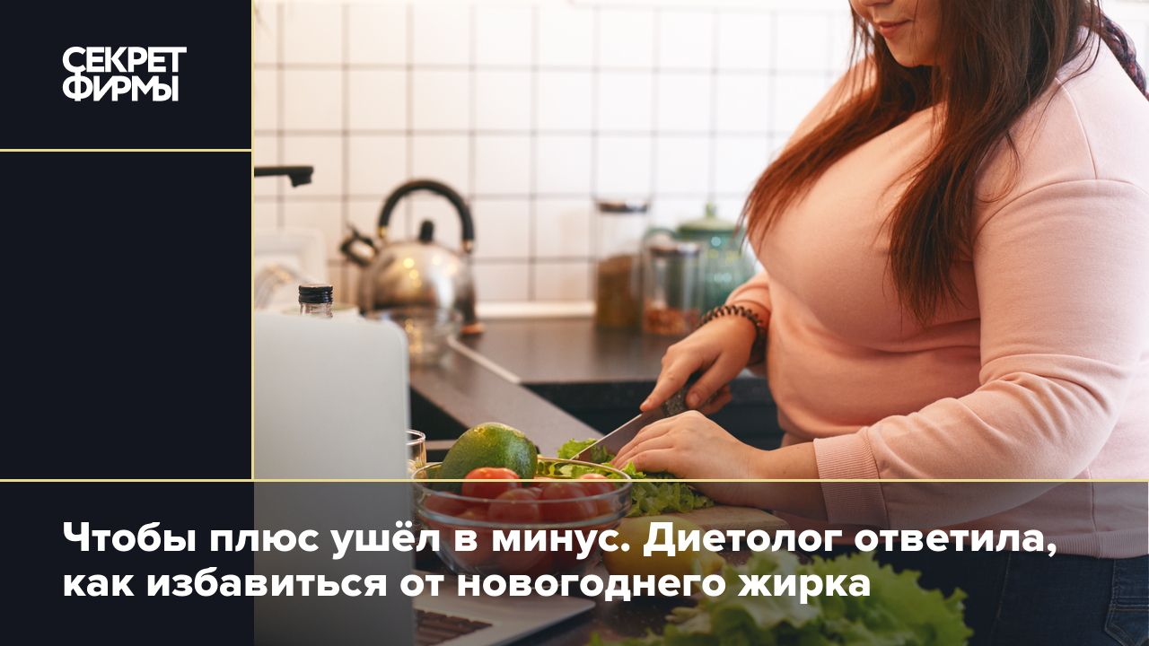 Чтобы плюс ушёл в минус. Диетолог ответила, как избавиться от новогоднего  жирка — Секрет фирмы