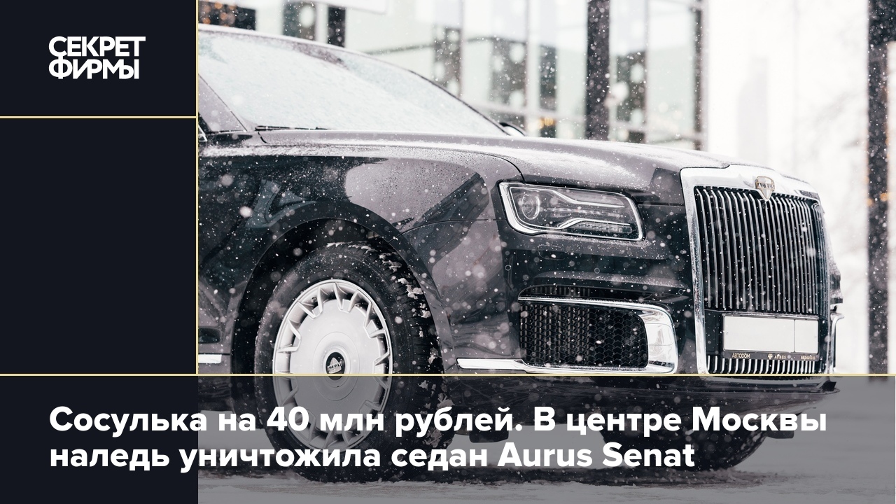 Сосулька на 40 млн рублей. В центре Москвы наледь уничтожила седан Aurus  Senat — Секрет фирмы