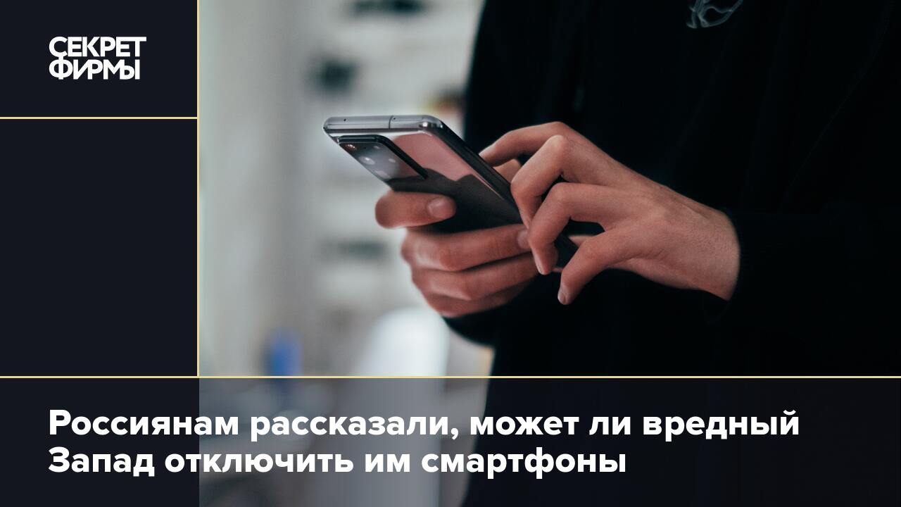 Россиянам рассказали, может ли вредный Запад отключить им смартфоны —  Секрет фирмы