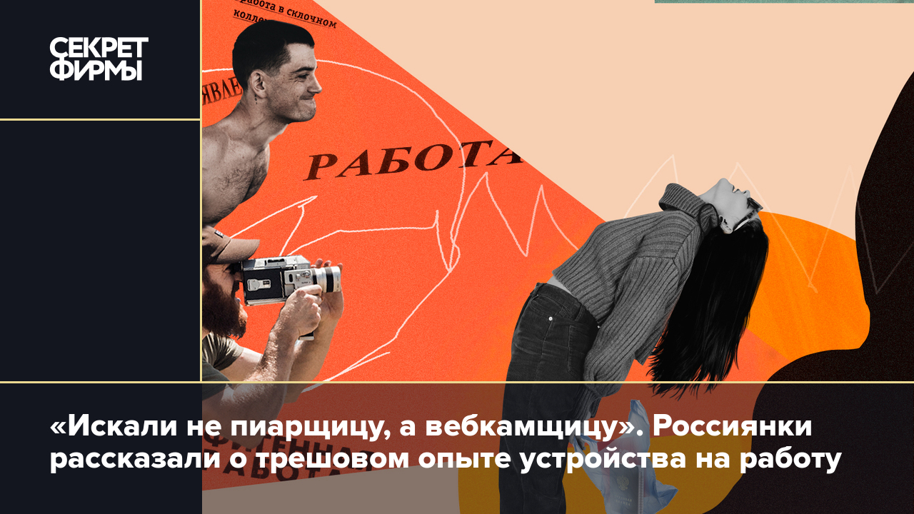 Искали не пиарщицу, а вебкамщицу». Россиянки рассказали о трешовом опыте  устройства на работу — Секрет фирмы