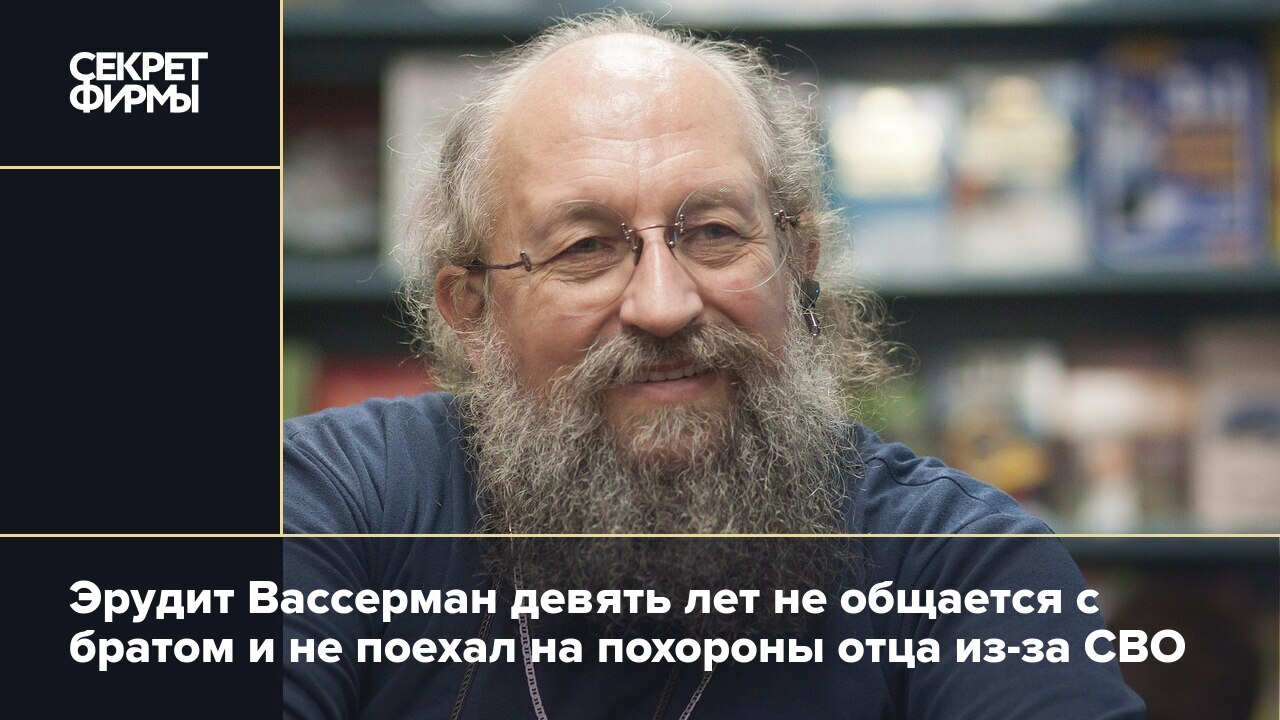 Эрудит Вассерман девять лет не общается с братом и не поехал на похороны  отца из-за СВО — Секрет фирмы