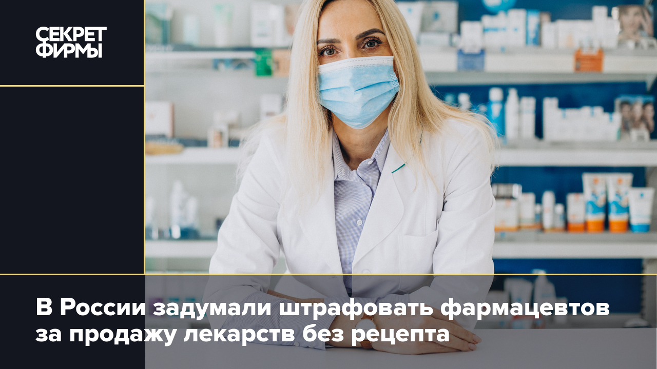 В России задумали штрафовать фармацевтов за продажу лекарств без рецепта —  Секрет фирмы