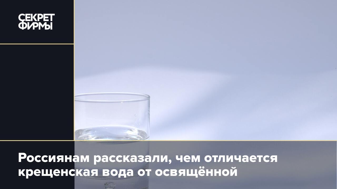 Россиянам рассказали, чем отличается крещенская вода от освящённой — Секрет  фирмы