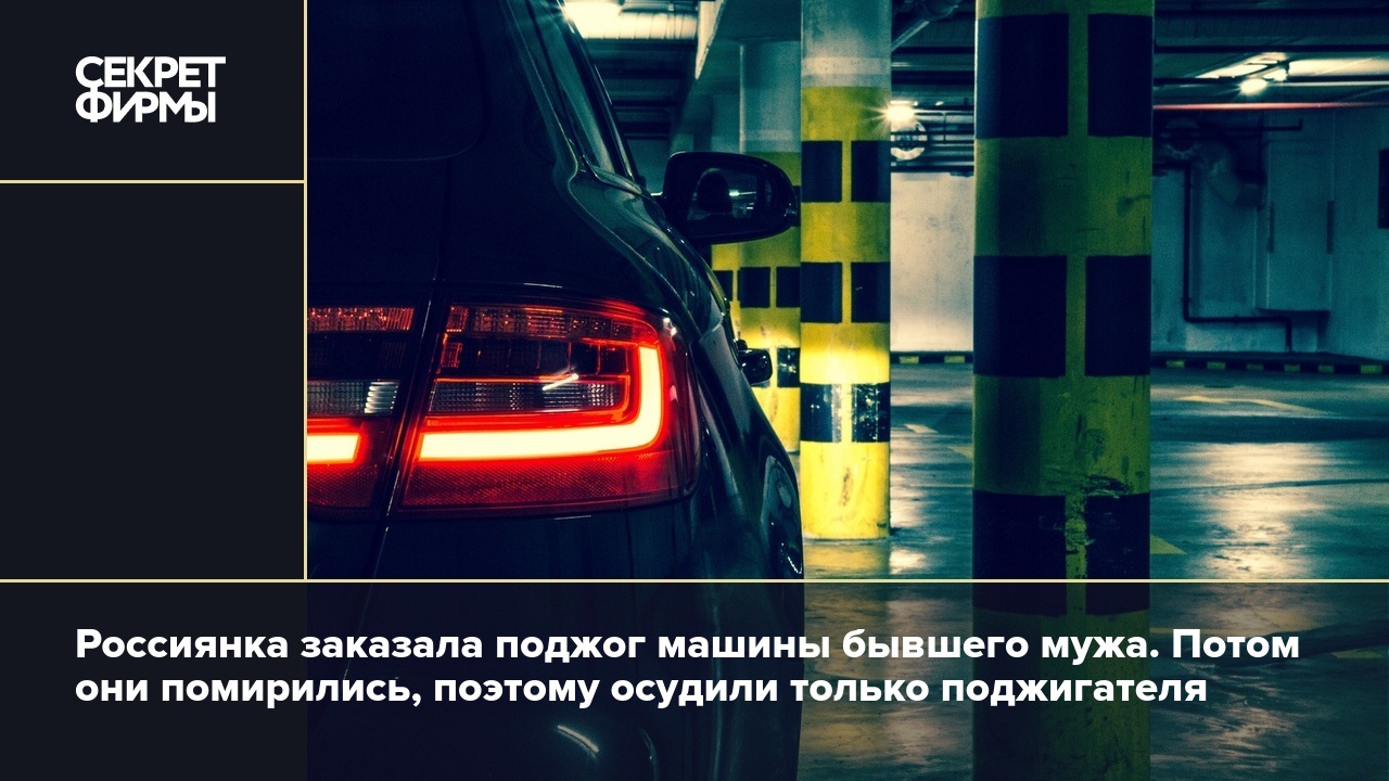 Россиянка заказала поджог машины бывшего мужа. Потом они помирились,  поэтому осудили только поджигателя — Секрет фирмы