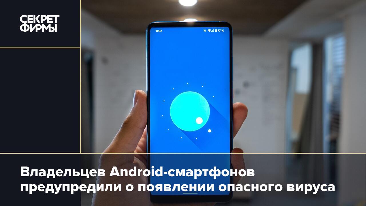 Владельцев Android-смартфонов предупредили о появлении опасного вируса —  Секрет фирмы