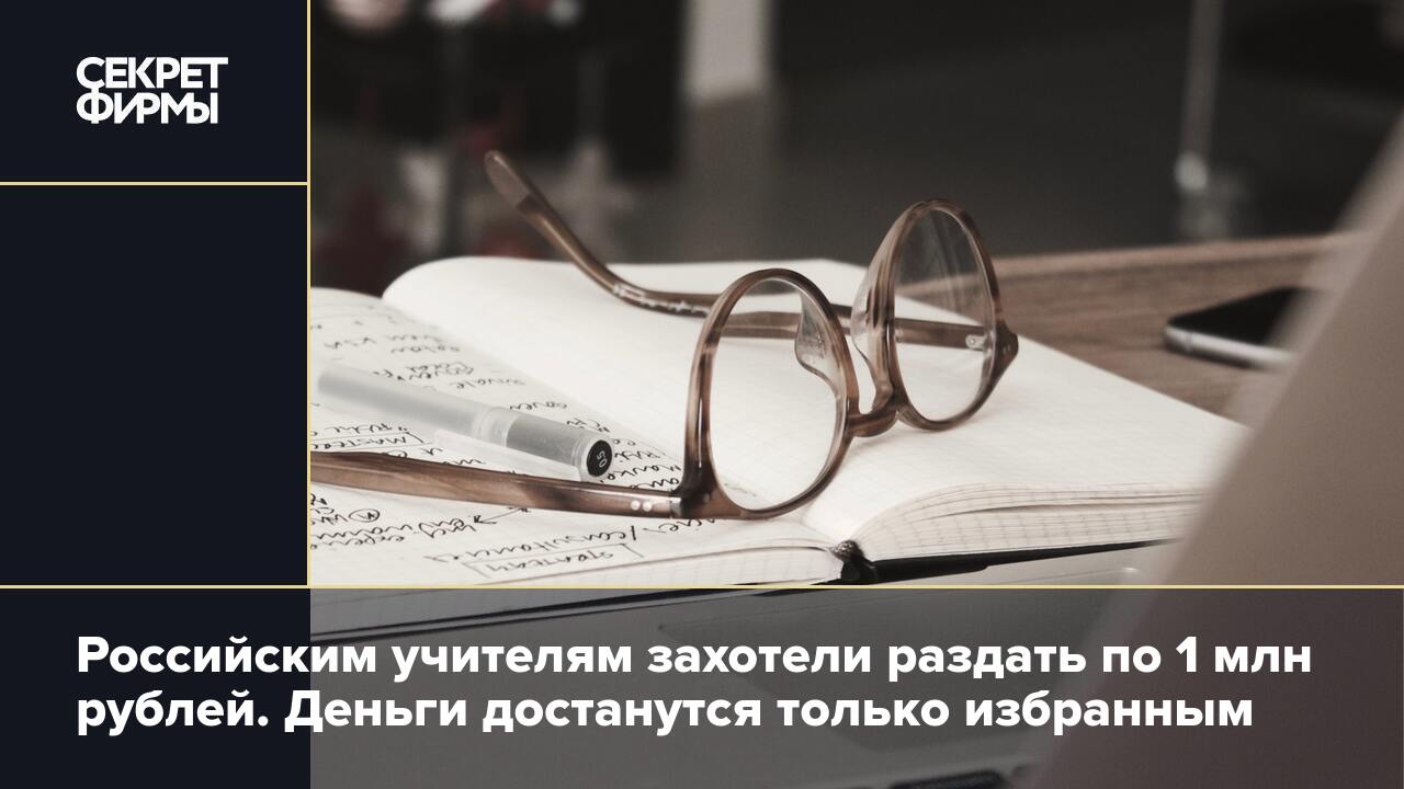 Российским учителям захотели раздать по 1 млн рублей. Деньги достанутся  только избранным — Секрет фирмы