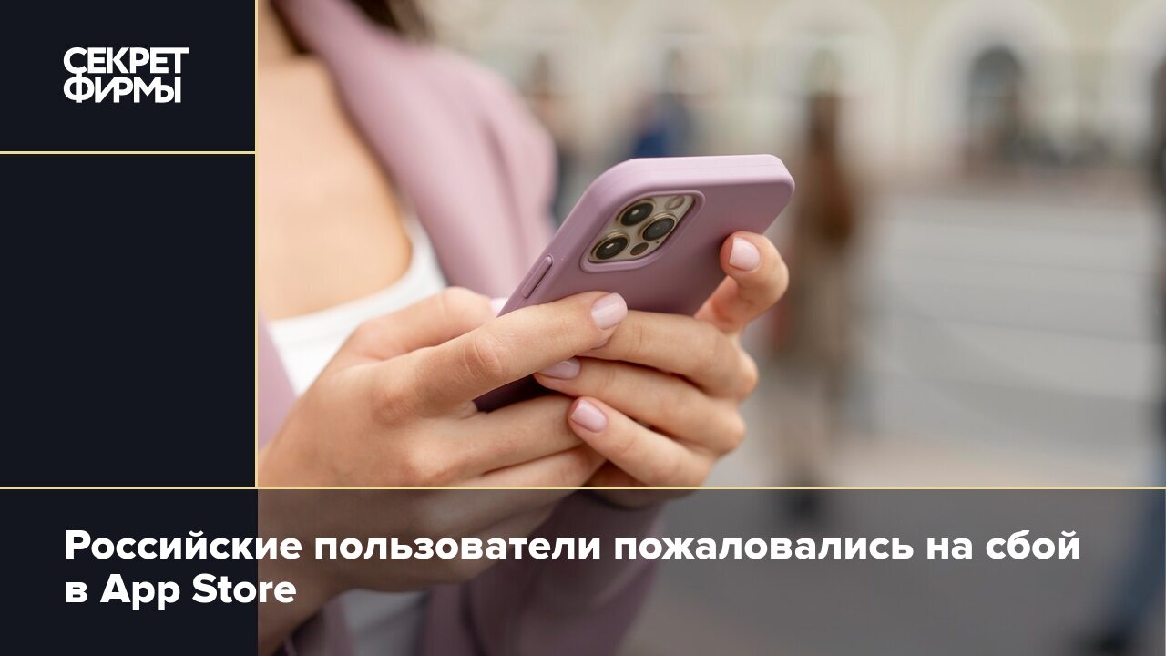 Российские пользователи пожаловались на сбой в App Store — Секрет фирмы