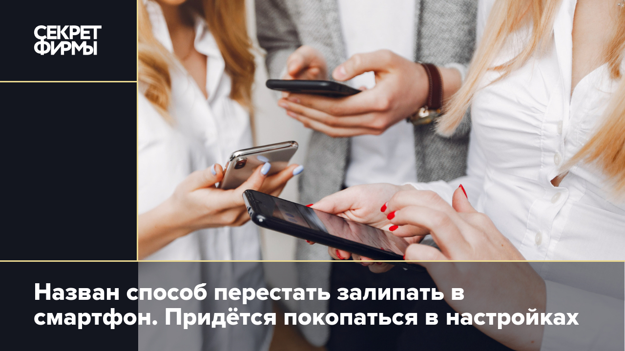 Назван способ перестать залипать в смартфон. Придётся покопаться в  настройках — Секрет фирмы