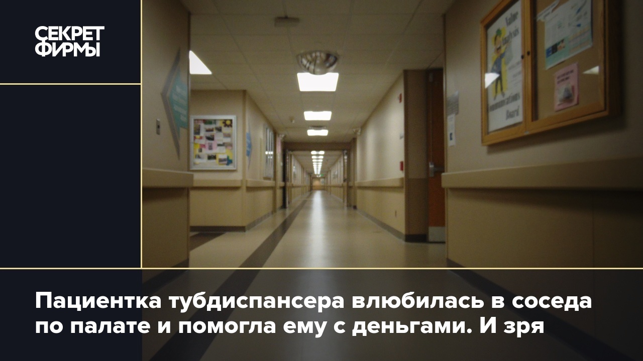 Пациентка тубдиспансера влюбилась в соседа по палате и помогла ему с  деньгами. И зря — Секрет фирмы