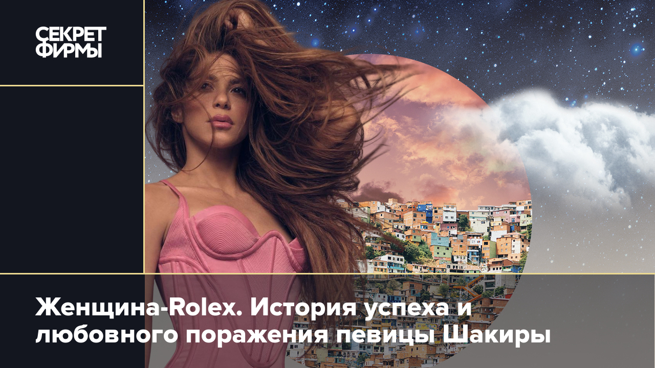 Женщина-Rolex. История успеха и любовного поражения певицы Шакиры — Секрет  фирмы