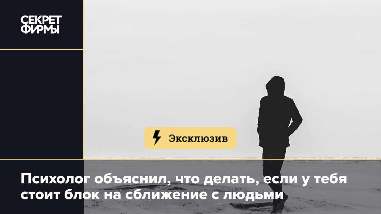 Психолог объяснил, что делать, если у тебя стоит блок на сближение с людьми  — Секрет фирмы