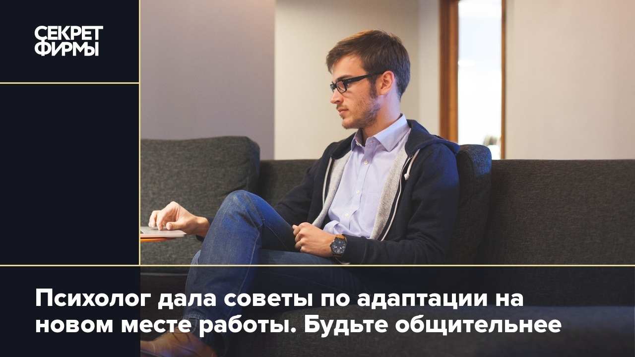 Психолог дала советы по адаптации на новом месте работы. Будьте общительнее  — Секрет фирмы