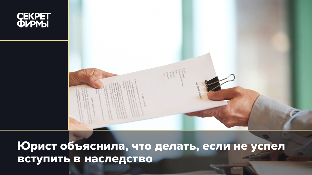 Юрист объяснила, что делать, если не успел вступить в наследство — Секрет  фирмы