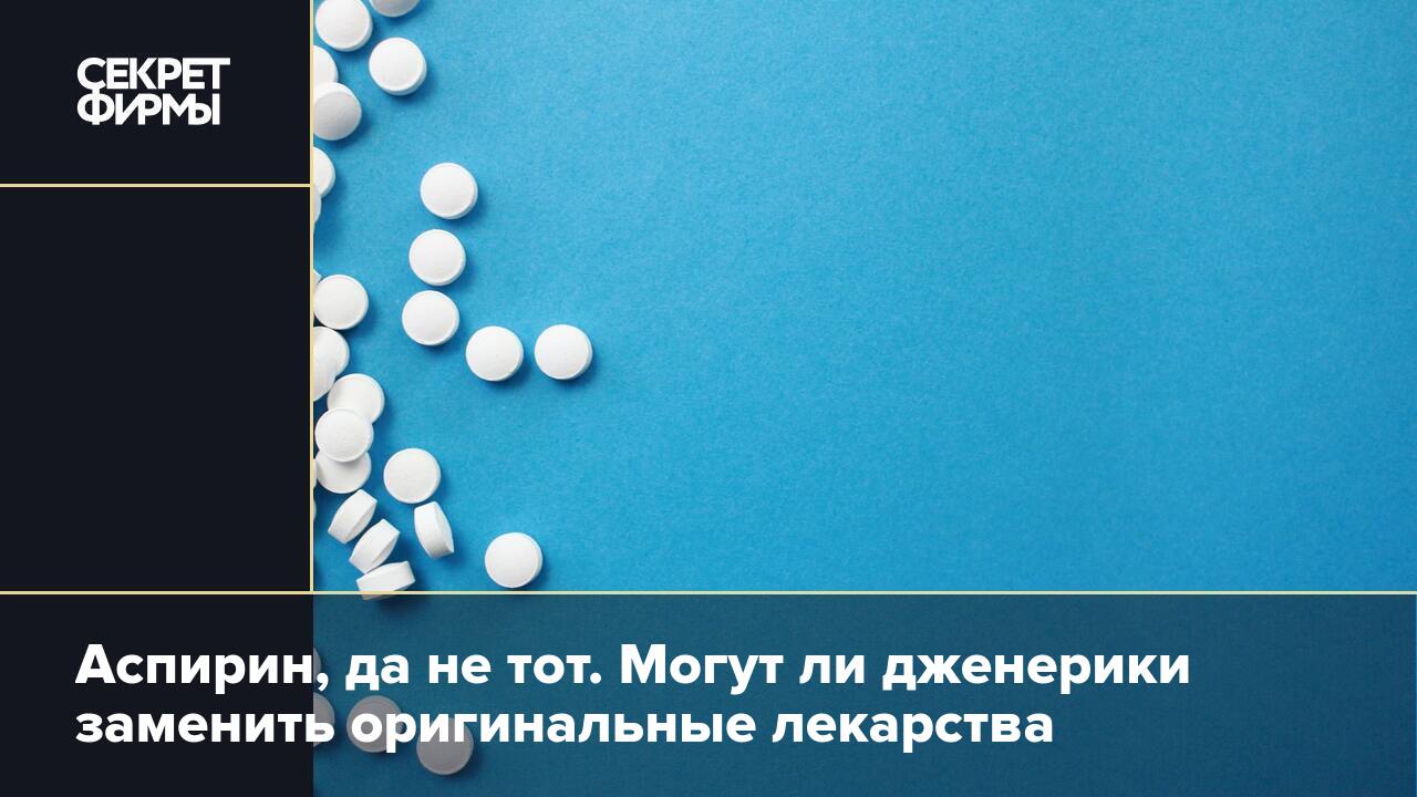 Аспирин, да не тот. Могут ли дженерики заменить оригинальные лекарства —  Секрет фирмы