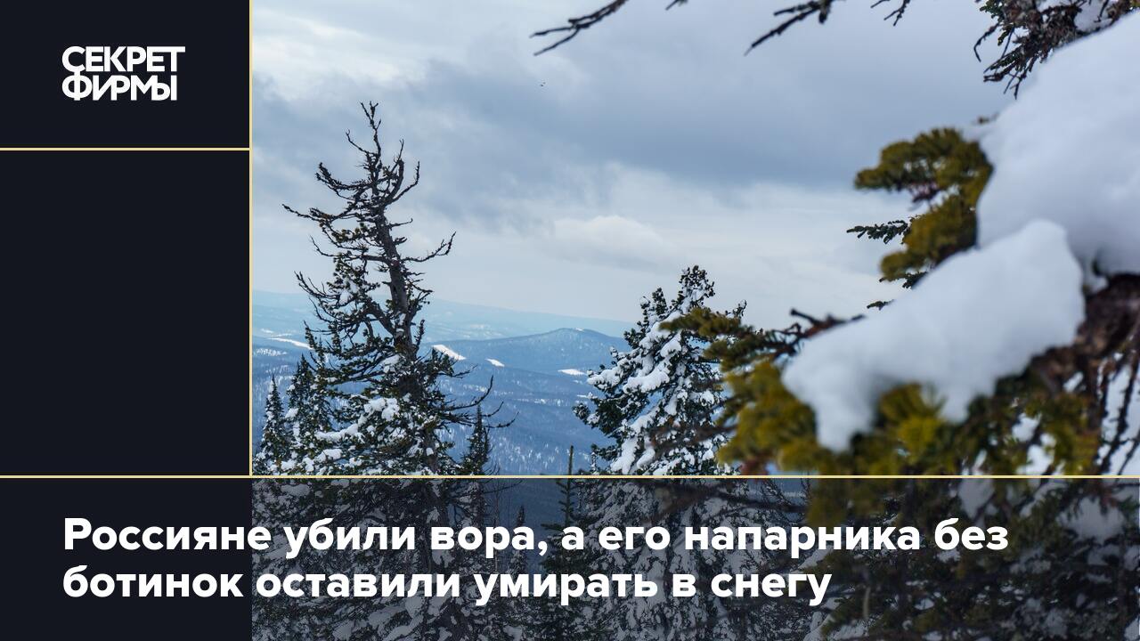 Россияне убили вора, а его напарника без ботинок оставили умирать в снегу —  Секрет фирмы