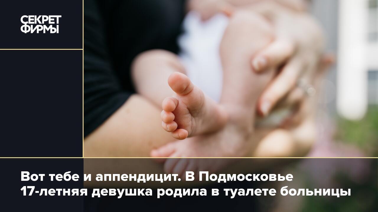 Вот тебе и аппендицит. В Подмосковье 17-летняя девушка родила в туалете  больницы — Секрет фирмы