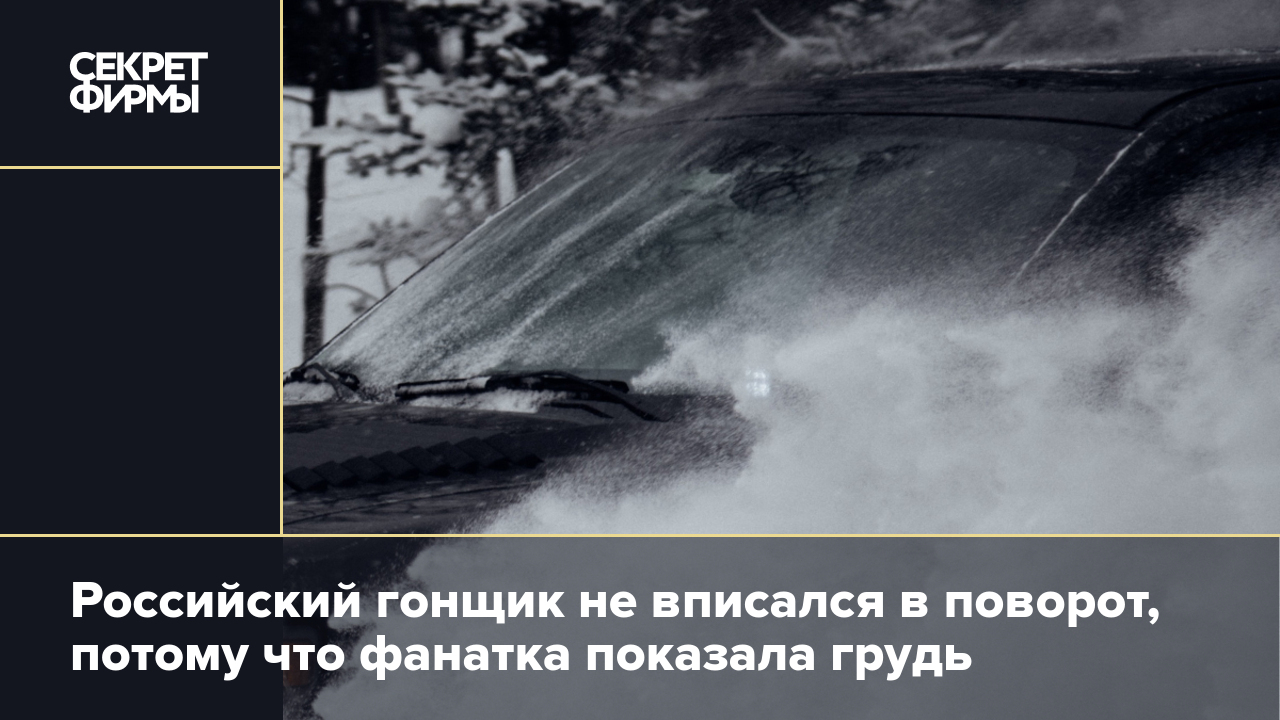 Российский гонщик не вписался в поворот, потому что фанатка показала грудь  — Секрет фирмы