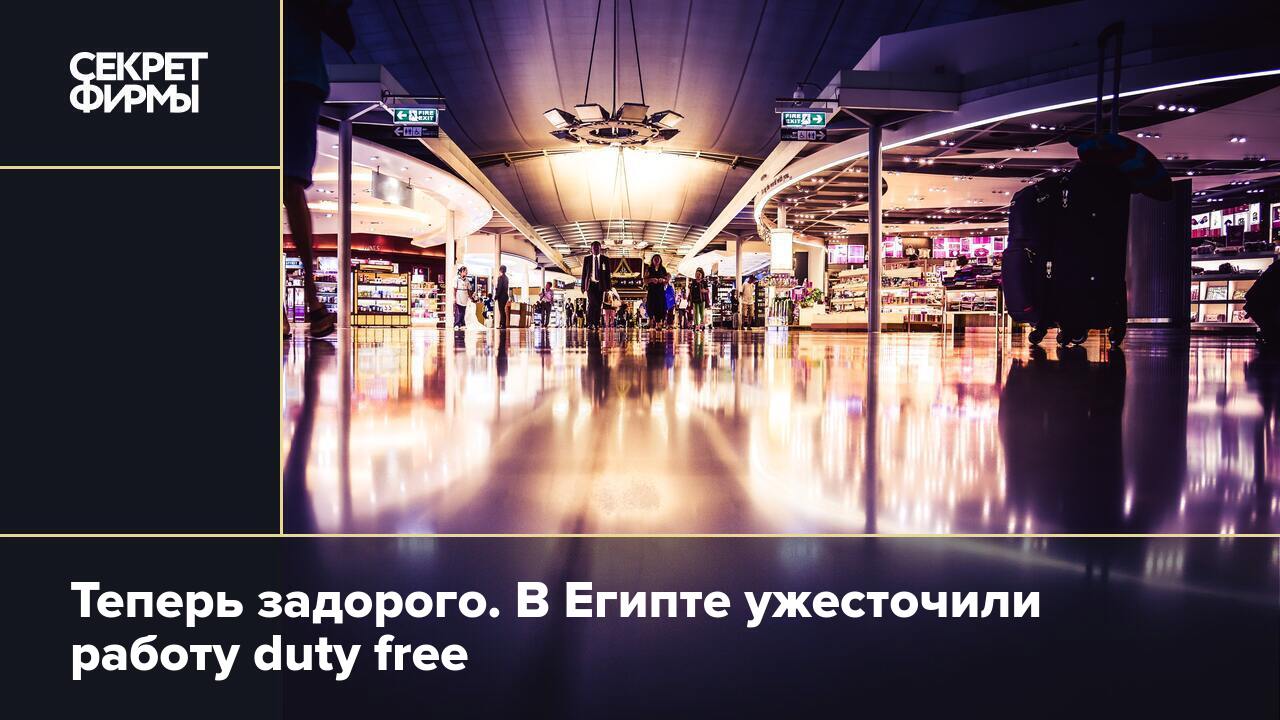 Теперь задорого. В Египте ужесточили работу duty free — Секрет фирмы