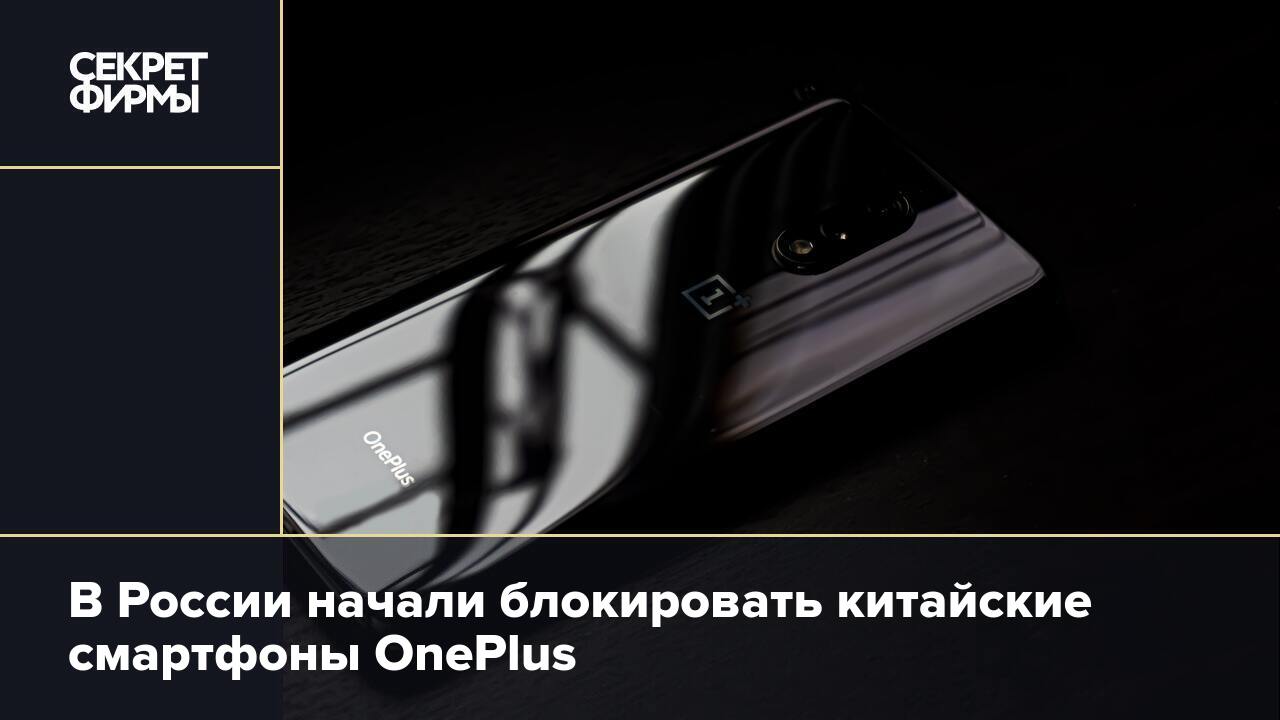 В России начали блокировать китайские смартфоны OnePlus — Секрет фирмы