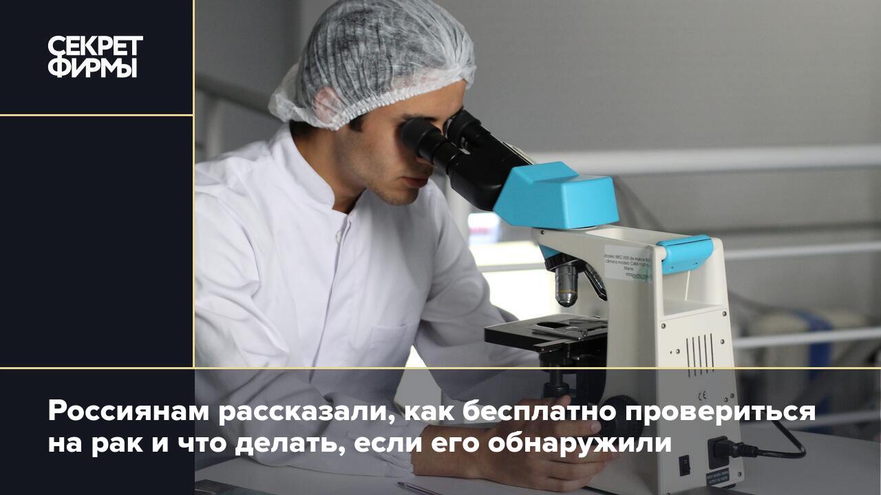 Россиянам рассказали, как бесплатно провериться на рак и что делать, если  его обнаружили — Секрет фирмы