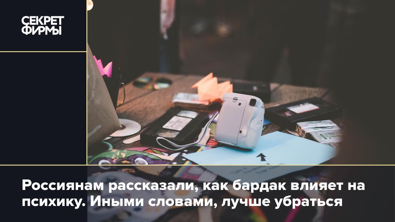 Россиянам рассказали, как бардак влияет на психику. Иными словами, лучше  убраться — Секрет фирмы