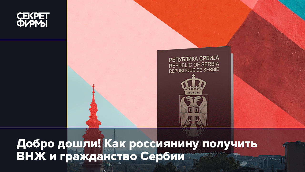 Как россиянину получить ВНЖ и гражданство Сербии в 2023 году. Гайд — Секрет  фирмы