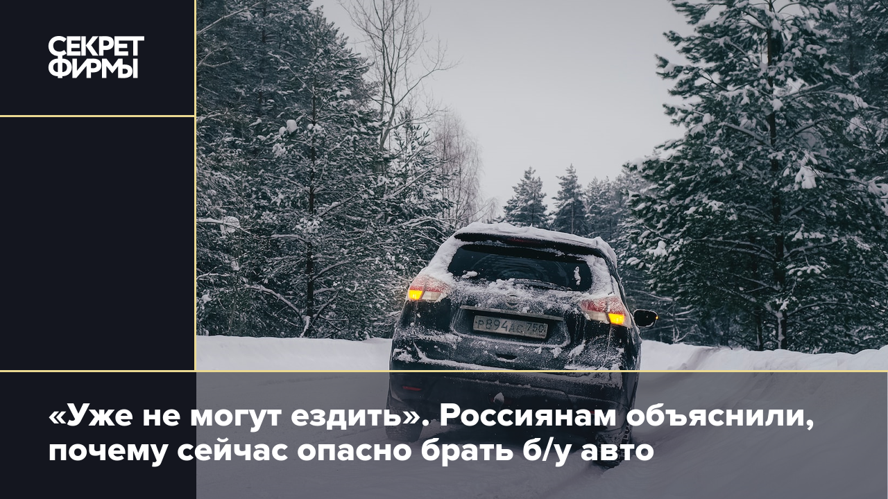 Уже не могут ездить». Россиянам объяснили, почему сейчас опасно брать б/у  авто — Секрет фирмы