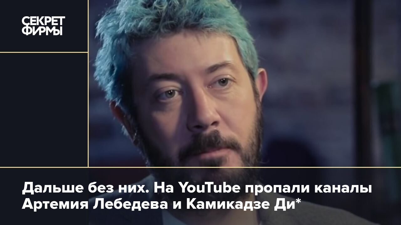 Дальше без них. На YouTube пропали каналы Артемия Лебедева и Камикадзе Ди*  — Секрет фирмы