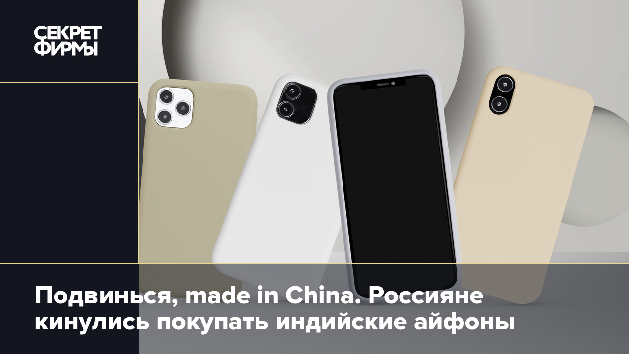 Подвинься, made in China. Россияне кинулись покупать индийские айфоны —  Секрет фирмы