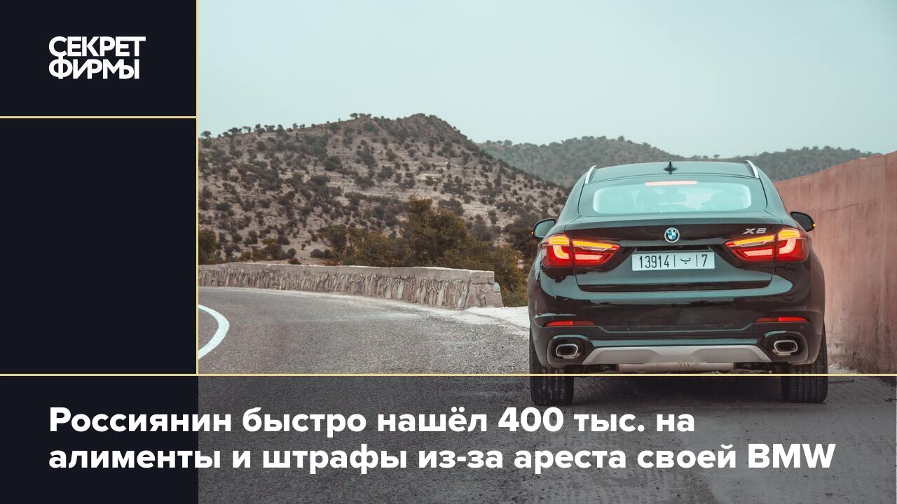 Россиянин быстро нашёл 400 тыс. на алименты и штрафы из-за ареста своей BMW  — Секрет фирмы