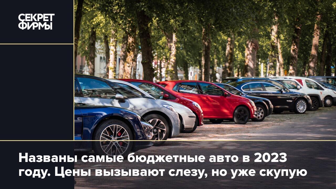 Названы самые бюджетные авто в 2023 году. Цены вызывают слезу, но уже  скупую — Секрет фирмы