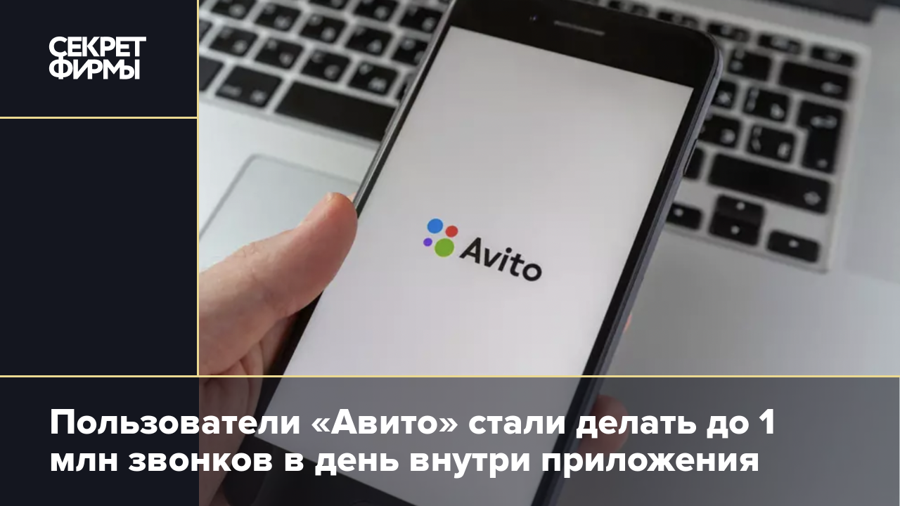 Пользователи «Авито» стали делать до 1 млн звонков в день внутри приложения  — Секрет фирмы