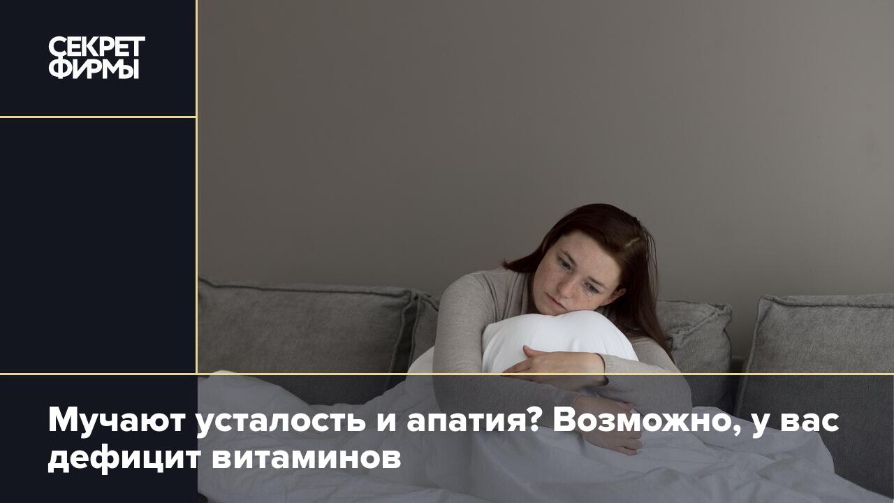 Мучают усталость и апатия? Возможно, у вас дефицит витаминов — Секрет фирмы