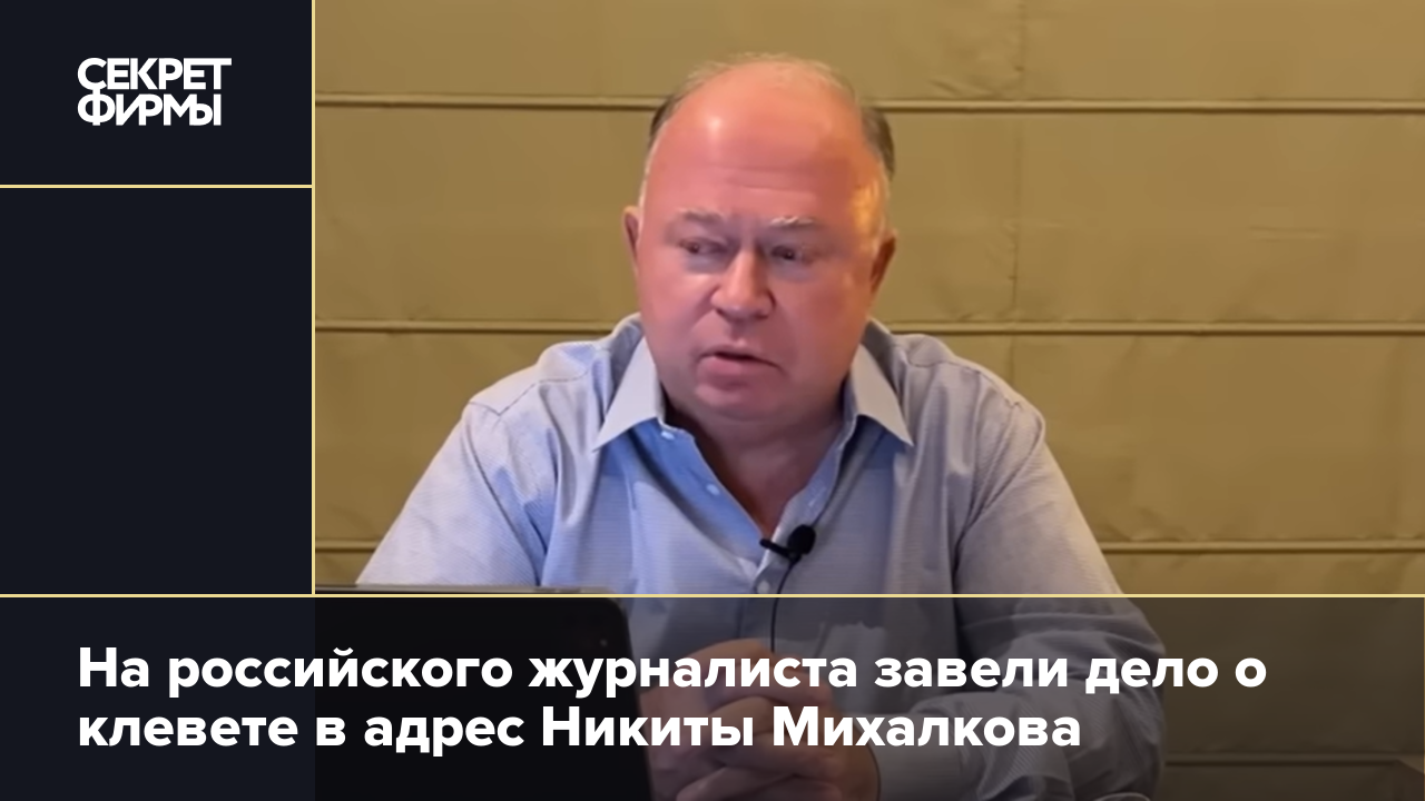 На российского журналиста завели дело о клевете в адрес Никиты Михалкова —  Секрет фирмы