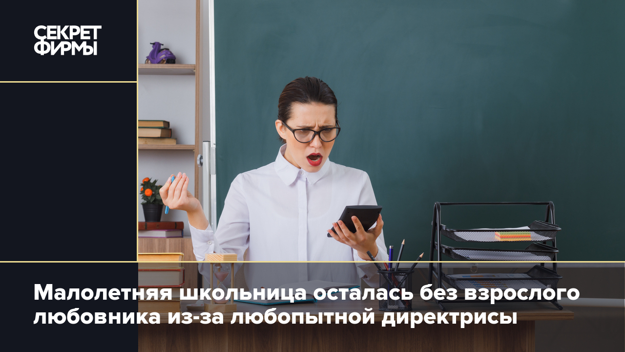 Малолетняя школьница осталась без взрослого любовника из-за любопытной  директрисы — Секрет фирмы