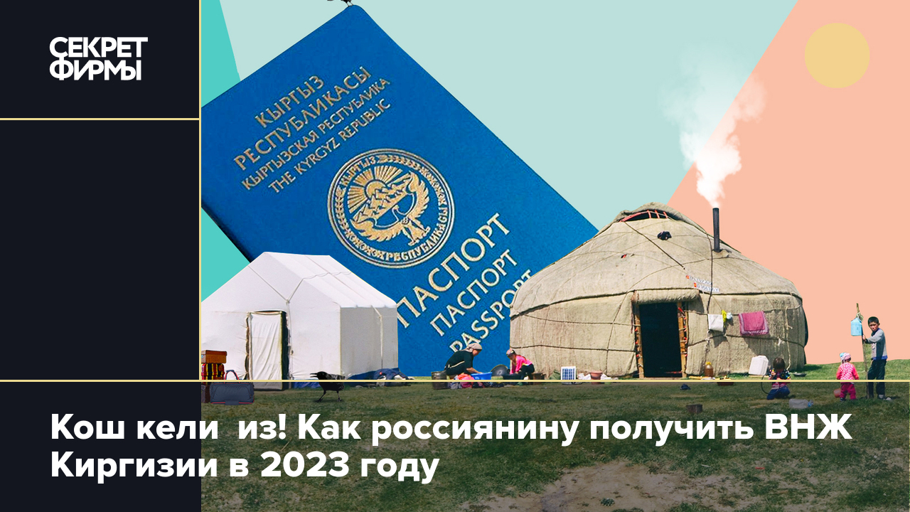 Как россиянину получить ВНЖ и ПМЖ в Кыргызской Республике в 2023 году —  Секрет фирмы