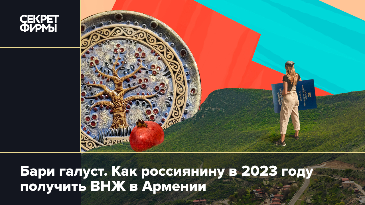 Бари галуст. Как россиянину в 2023 году получить ВНЖ в Армении — Секрет  фирмы