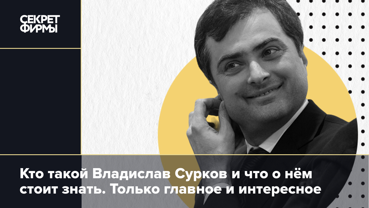 Кто такой Владислав Сурков и что о нём стоит знать: политтехнолог, «серый  кардинал», писатель — Секрет фирмы